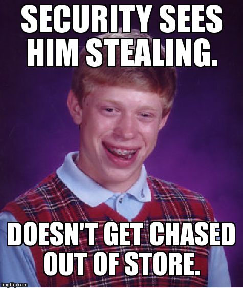 Bad Luck Brian Meme | SECURITY SEES HIM STEALING. DOESN'T GET CHASED OUT OF STORE. | image tagged in memes,bad luck brian | made w/ Imgflip meme maker