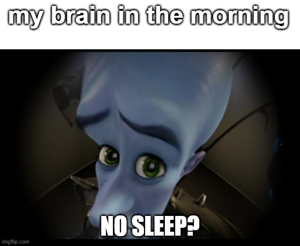Very relatable | my brain in the morning; NO SLEEP? | image tagged in no b es | made w/ Imgflip meme maker