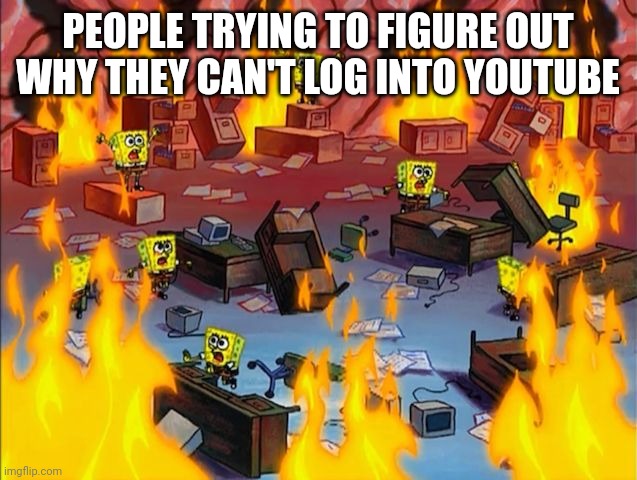 spongebob fire | PEOPLE TRYING TO FIGURE OUT WHY THEY CAN'T LOG INTO YOUTUBE | image tagged in spongebob fire,memes,6/11/22 | made w/ Imgflip meme maker