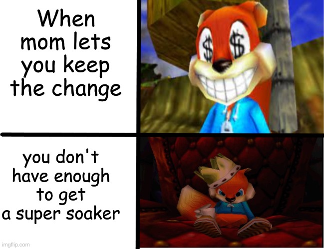 conker meme | When mom lets you keep the change; you don't have enough to get a super soaker | image tagged in conker meme,super soaker,when mom lets you keep the change,don't read these tags | made w/ Imgflip meme maker
