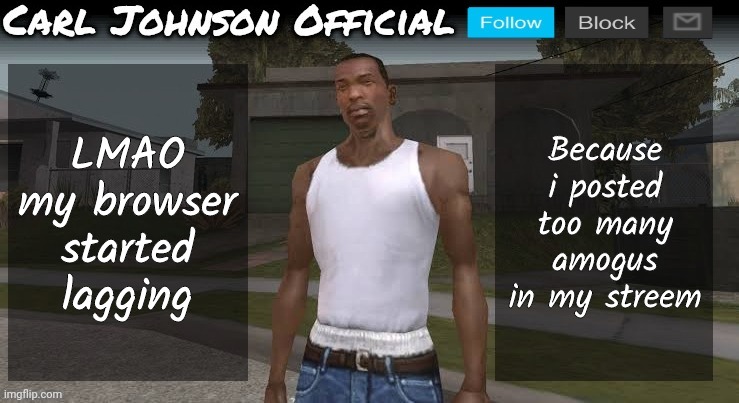 Carl johnson official temp v2 | LMAO my browser started lagging; Because i posted too many amogus in my streem | image tagged in carl johnson official temp v2 | made w/ Imgflip meme maker