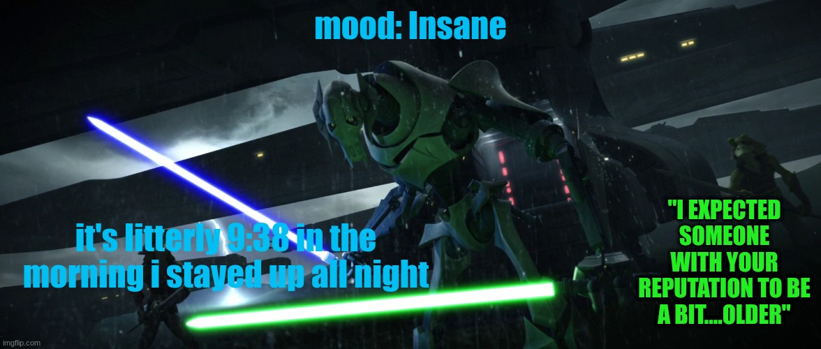 mood: Insane; "I EXPECTED SOMEONE WITH YOUR REPUTATION TO BE A BIT....OLDER"; it's litterly 9:38 in the morning i stayed up all night | image tagged in star wars prequels | made w/ Imgflip meme maker
