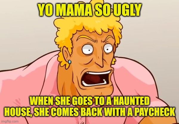 Yo Mama Shock | YO MAMA SO UGLY; WHEN SHE GOES TO A HAUNTED HOUSE, SHE COMES BACK WITH A PAYCHECK | image tagged in yo mama shock | made w/ Imgflip meme maker