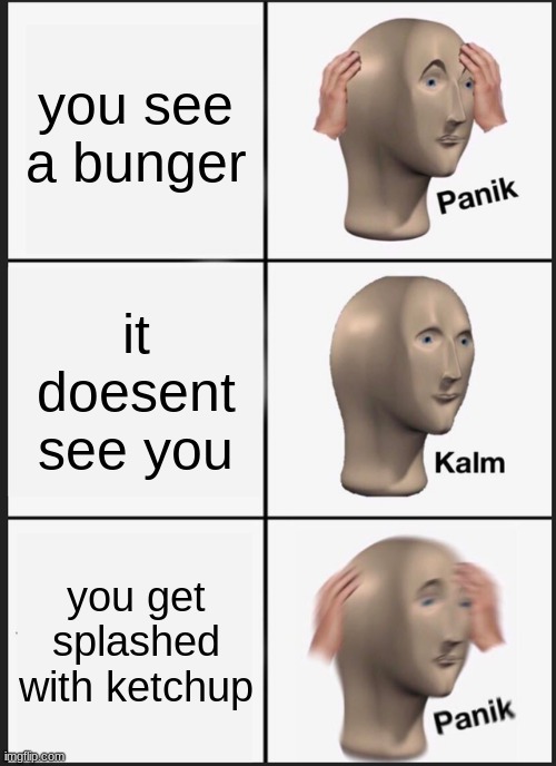 Panik Kalm Panik Meme | you see a bunger; it doesent see you; you get splashed with ketchup | image tagged in memes,panik kalm panik | made w/ Imgflip meme maker