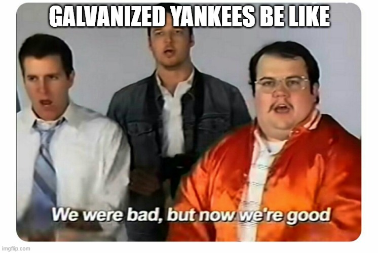We were bad, but now we are good | GALVANIZED YANKEES BE LIKE | image tagged in we were bad but now we are good | made w/ Imgflip meme maker