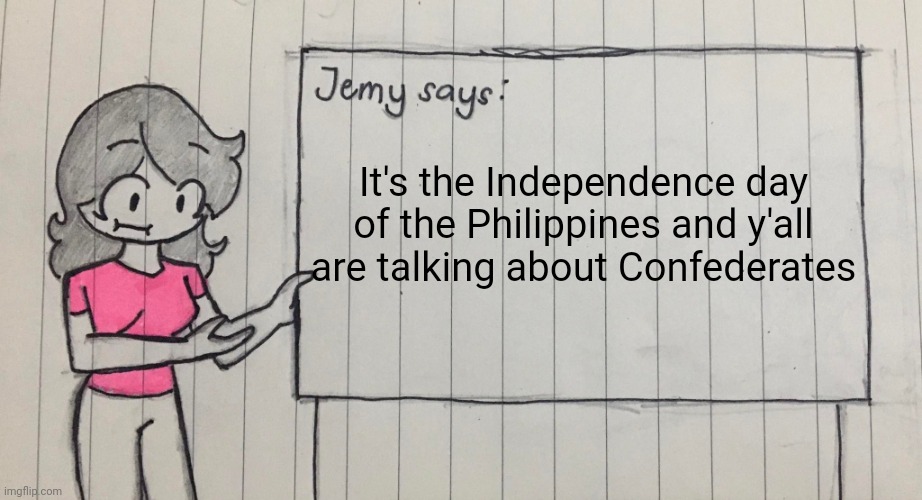 Jemy temp drawn | It's the Independence day of the Philippines and y'all are talking about Confederates | image tagged in jemy temp drawn | made w/ Imgflip meme maker