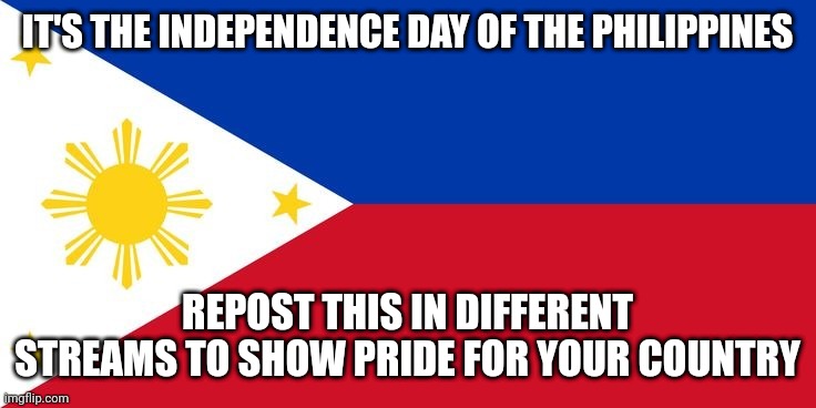 Philippines | IT'S THE INDEPENDENCE DAY OF THE PHILIPPINES; REPOST THIS IN DIFFERENT STREAMS TO SHOW PRIDE FOR YOUR COUNTRY | image tagged in philippines | made w/ Imgflip meme maker