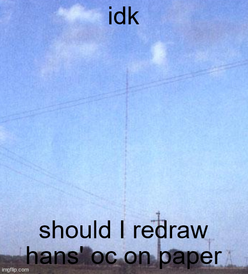 I suck incase you didn't know | idk; should I redraw hans' oc on paper | image tagged in warsaw radio mast | made w/ Imgflip meme maker