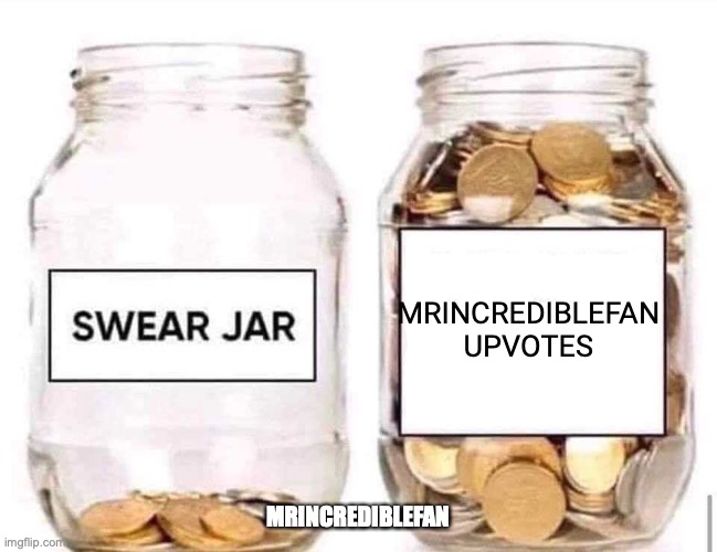 Swear Jar | MRINCREDIBLEFAN UPVOTES MRINCREDIBLEFAN | image tagged in swear jar | made w/ Imgflip meme maker