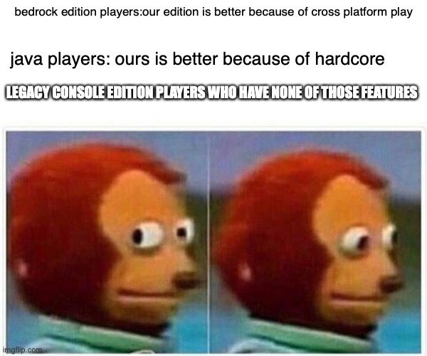 ha | bedrock edition players:our edition is better because of cross platform play; java players: ours is better because of hardcore; LEGACY CONSOLE EDITION PLAYERS WHO HAVE NONE OF THOSE FEATURES | image tagged in memes,monkey puppet | made w/ Imgflip meme maker