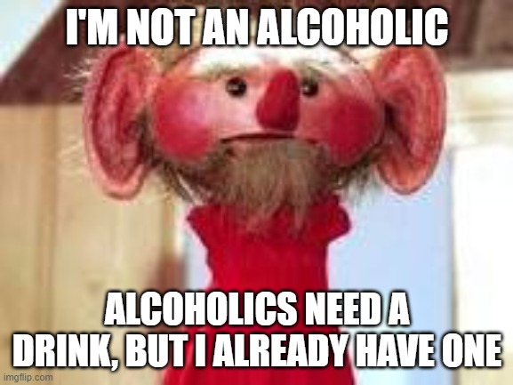 Scrawl | I'M NOT AN ALCOHOLIC; ALCOHOLICS NEED A DRINK, BUT I ALREADY HAVE ONE | image tagged in scrawl | made w/ Imgflip meme maker