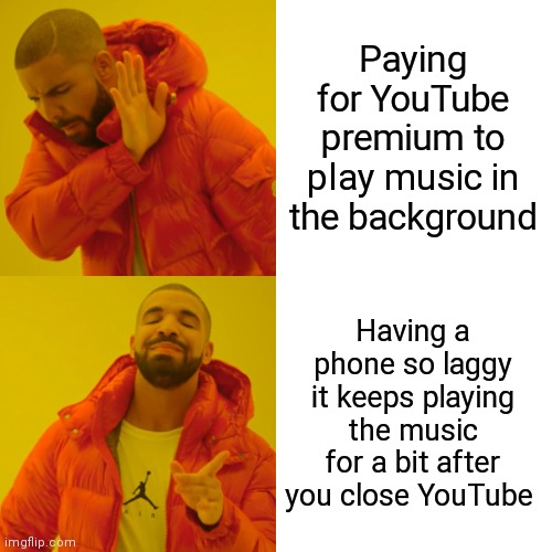 Title | Paying for YouTube premium to play music in the background; Having a phone so laggy it keeps playing the music for a bit after you close YouTube | image tagged in memes,drake hotline bling | made w/ Imgflip meme maker