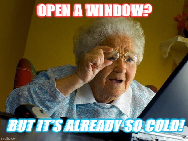 Open a Window? | OPEN A WINDOW? BUT IT’S ALREADY SO COLD! | image tagged in memes,grandma finds the internet | made w/ Imgflip meme maker