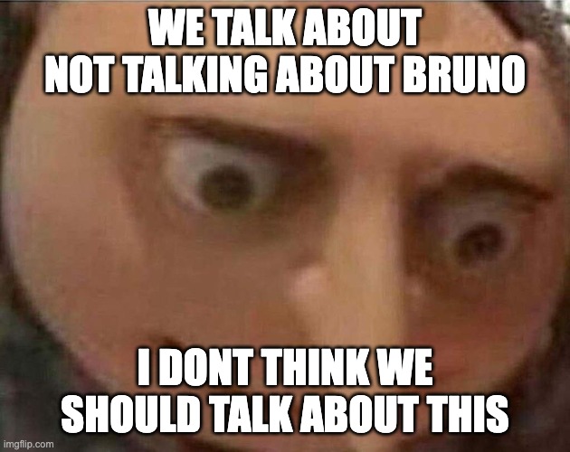 I hate when this happens | WE TALK ABOUT NOT TALKING ABOUT BRUNO; I DONT THINK WE SHOULD TALK ABOUT THIS | image tagged in gru meme | made w/ Imgflip meme maker