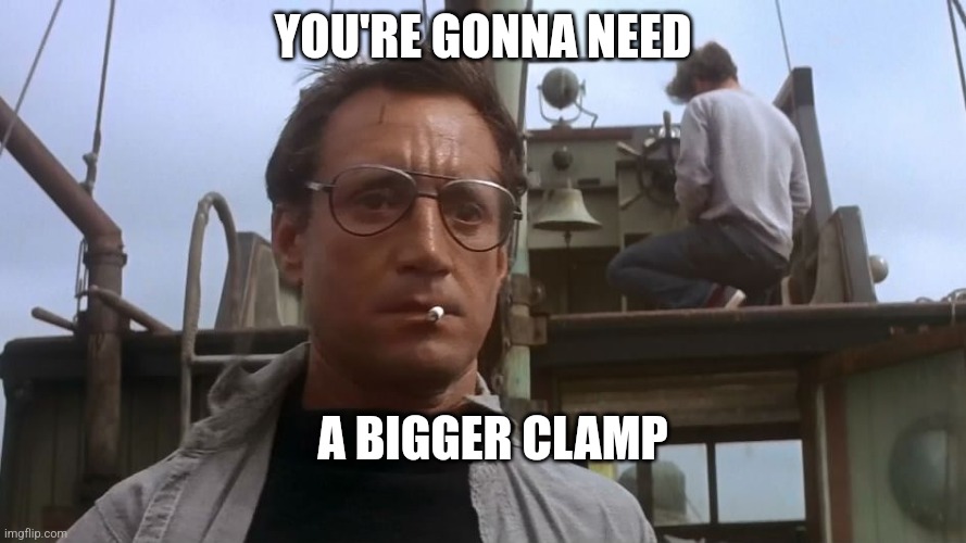 Going to need a bigger boat | YOU'RE GONNA NEED; A BIGGER CLAMP | image tagged in going to need a bigger boat | made w/ Imgflip meme maker