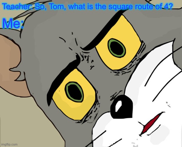 Square Route of 4 | Teacher: So, Tom, what is the square route of 4? Me: | image tagged in memes,unsettled tom | made w/ Imgflip meme maker