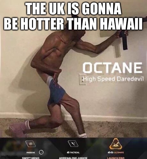 Octane high speed daredevil | THE UK IS GONNA BE HOTTER THAN HAWAII | image tagged in octane high speed daredevil | made w/ Imgflip meme maker