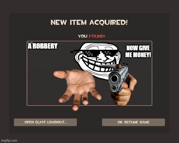 When the unexpected happens | A ROBBERY; NOW GIVE ME MONEY! | image tagged in you got tf2 shit | made w/ Imgflip meme maker
