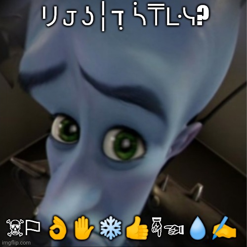 n | リ𝙹 ʖ╎ℸ ̣ ᓵ⍑ᒷᓭ? ☠︎⚐︎ 👌︎✋︎❄︎👍︎☟︎☜︎💧︎✍︎ | image tagged in megamind peeking | made w/ Imgflip meme maker