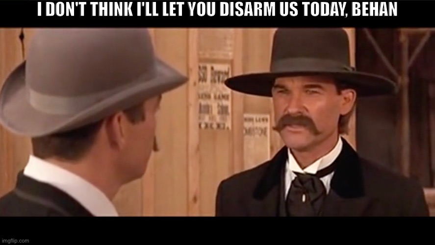 I DON'T THINK I'LL LET YOU DISARM US TODAY, BEHAN | made w/ Imgflip meme maker