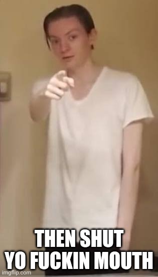 Reviewbrah | THEN SHUT YO FUCKIN MOUTH | image tagged in reviewbrah | made w/ Imgflip meme maker