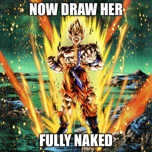 Now draw her | NOW DRAW HER FULLY NAKED | image tagged in now draw her | made w/ Imgflip meme maker