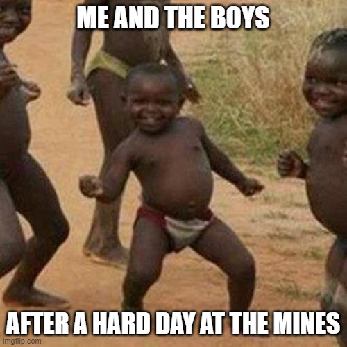Third World Success Kid Meme | ME AND THE BOYS AFTER A HARD DAY AT THE MINES | image tagged in memes,third world success kid | made w/ Imgflip meme maker