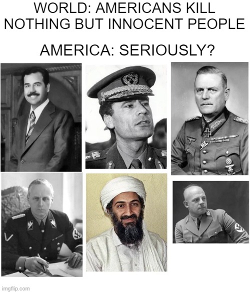 Innocent...Sure... | WORLD: AMERICANS KILL NOTHING BUT INNOCENT PEOPLE; AMERICA: SERIOUSLY? | image tagged in history memes | made w/ Imgflip meme maker
