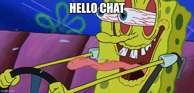 Psychopathic Sponge | HELLO CHAT | image tagged in psychopathic sponge | made w/ Imgflip meme maker