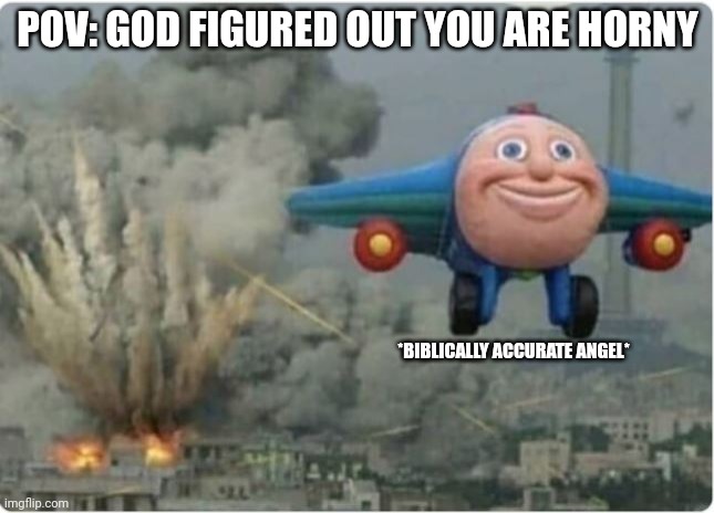 Flying Away From Chaos | POV: GOD FIGURED OUT YOU ARE HORNY; *BIBLICALLY ACCURATE ANGEL* | image tagged in flying away from chaos | made w/ Imgflip meme maker