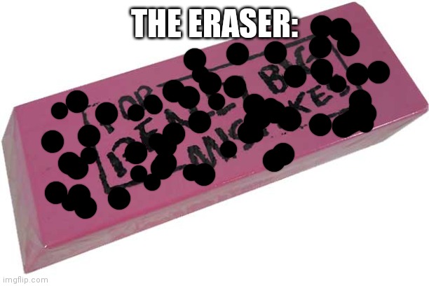 Big Eraser | THE ERASER: | image tagged in big eraser | made w/ Imgflip meme maker