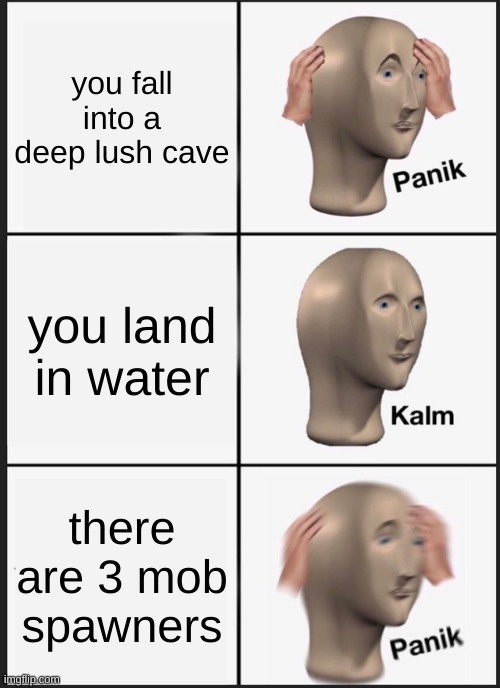 Panik Kalm Panik | you fall into a deep lush cave; you land in water; there are 3 mob spawners | image tagged in memes,panik kalm panik | made w/ Imgflip meme maker