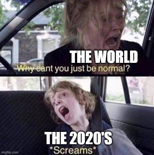 free eclair | THE WORLD; THE 2020'S | image tagged in why can't you just be normal | made w/ Imgflip meme maker