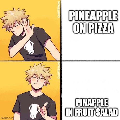 pineapple pizza | PINEAPPLE ON PIZZA; PINAPPLE IN FRUIT SALAD | image tagged in bakugo drake | made w/ Imgflip meme maker
