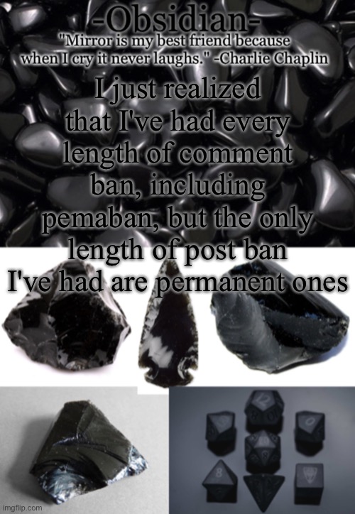 Obsidian | I just realized that I've had every length of comment ban, including pemaban, but the only length of post ban I've had are permanent ones | image tagged in obsidian | made w/ Imgflip meme maker