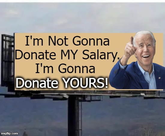 When You Realize That Build Back Better Is All About THEM & Not YOU . . . | I'm Not Gonna 
Donate MY Salary. 
I'm Gonna; Donate YOURS! | image tagged in politics,joe biden,waste,waste of money,waste of time,build back better | made w/ Imgflip meme maker