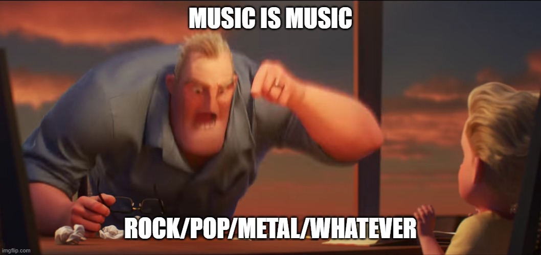 music equality of dual minded me | MUSIC IS MUSIC; ROCK/POP/METAL/WHATEVER | image tagged in math is math,dual minded,music,music genre | made w/ Imgflip meme maker