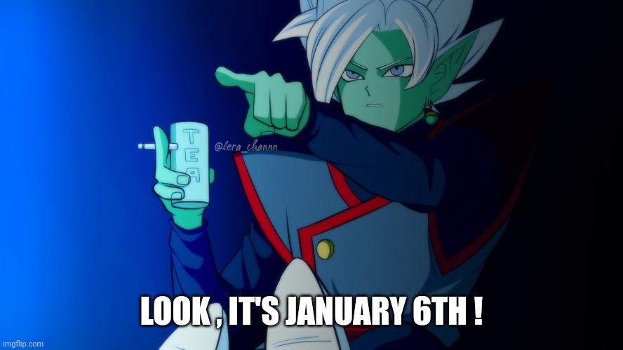 zamasu says that right there | LOOK , IT'S JANUARY 6TH ! | image tagged in zamasu says that right there | made w/ Imgflip meme maker