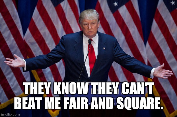 Donald Trump | THEY KNOW THEY CAN'T BEAT ME FAIR AND SQUARE. | image tagged in donald trump | made w/ Imgflip meme maker