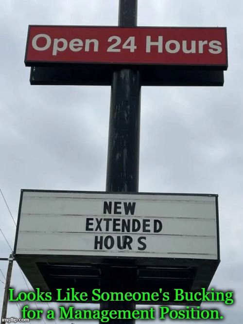 New Hours Same As The Old Hours | Looks Like Someone's Bucking 
for a Management Position. | image tagged in fun,funny,imgflip humor,signs,funny signs,wait a second this is wholesome content | made w/ Imgflip meme maker