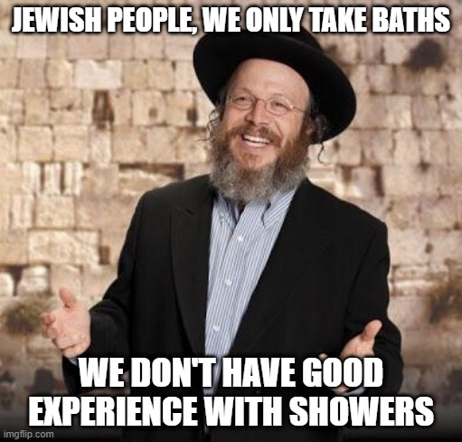Rubba Dub Dub It's a Jew in a Tub | JEWISH PEOPLE, WE ONLY TAKE BATHS; WE DON'T HAVE GOOD EXPERIENCE WITH SHOWERS | image tagged in jewish guy | made w/ Imgflip meme maker