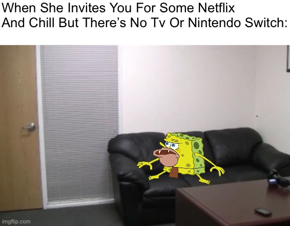 casting couch | When She Invites You For Some Netflix And Chill But There’s No Tv Or Nintendo Switch: | image tagged in casting couch | made w/ Imgflip meme maker