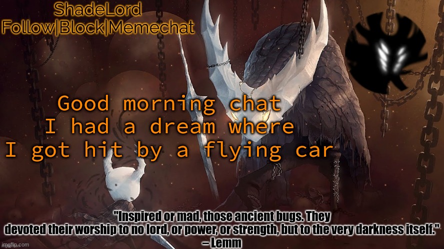 ShadeLord Announcement Template - The Hollow Knight | Good morning chat
I had a dream where I got hit by a flying car | image tagged in shadelord announcement template - the hollow knight | made w/ Imgflip meme maker