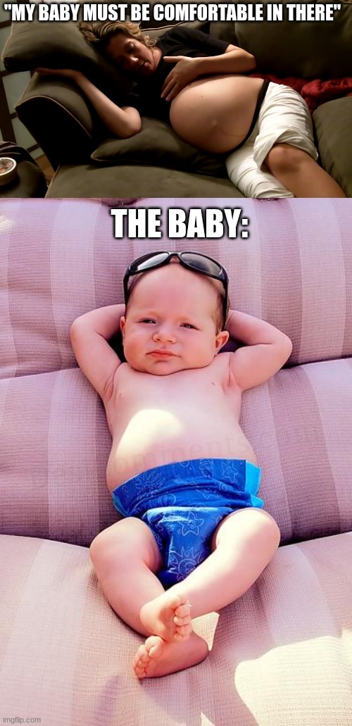 when she wonders if her baby is comfortable | "MY BABY MUST BE COMFORTABLE IN THERE"; THE BABY: | image tagged in pregnant woman lying down,relaxed baby | made w/ Imgflip meme maker