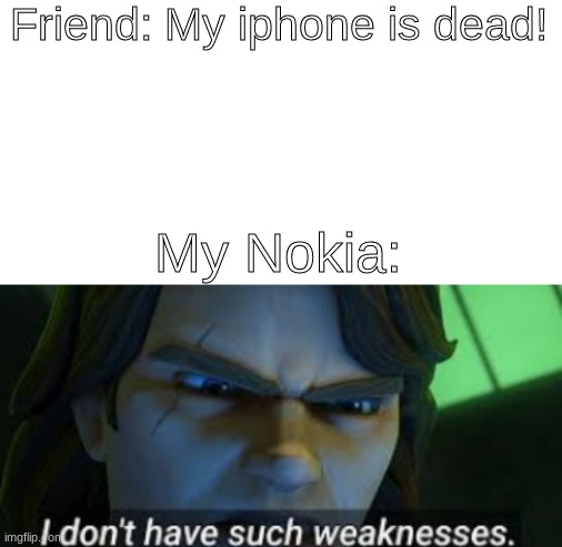 Actully have a nokia not lying |  Friend: My iphone is dead! My Nokia: | image tagged in nokia,certified bruh moment,battery,anakin skywalker,oh wow are you actually reading these tags,stop reading the tags | made w/ Imgflip meme maker