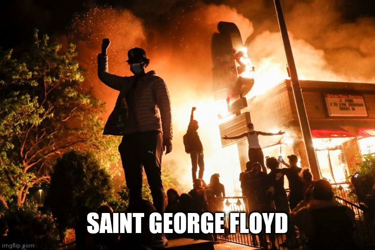 Fire burning building rioters protesters | SAINT GEORGE FLOYD | image tagged in fire burning building rioters protesters | made w/ Imgflip meme maker