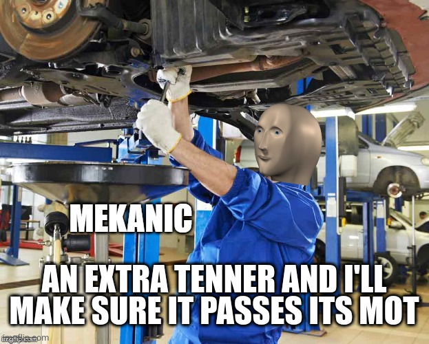 Stonks Mekanic | AN EXTRA TENNER AND I'LL MAKE SURE IT PASSES ITS MOT | image tagged in stonks mekanic | made w/ Imgflip meme maker