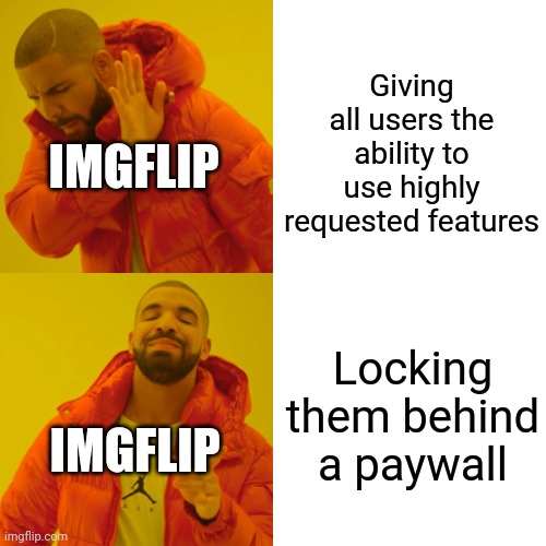 We get you need money, but why make features everyone begs for a paid privilege? | Giving all users the ability to use highly requested features; IMGFLIP; Locking them behind a paywall; IMGFLIP | image tagged in memes,drake hotline bling | made w/ Imgflip meme maker