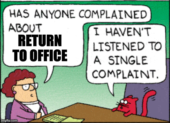 Return to Office | RETURN TO OFFICE | image tagged in i haven't listened to a single complaint | made w/ Imgflip meme maker