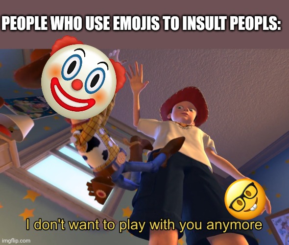 PEOPLE* | PEOPLE WHO USE EMOJIS TO INSULT PEOPLS: | image tagged in i don't want to play with you anymore | made w/ Imgflip meme maker